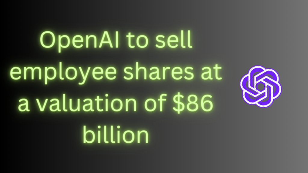 OpenAI to Sell employee shares at a valuation of $86 billion